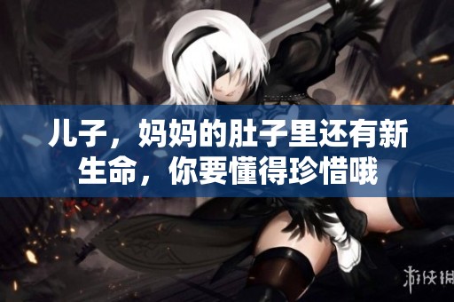 儿子，妈妈的肚子里还有新生命，你要懂得珍惜哦
