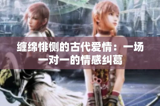 缠绵悱恻的古代爱情：一场一对一的情感纠葛