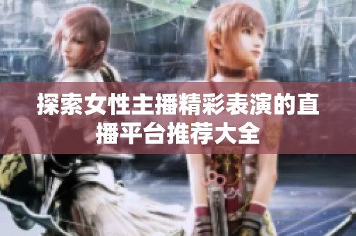 探索女性主播精彩表演的直播平台推荐大全