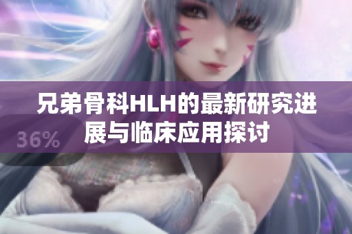 兄弟骨科HLH的最新研究进展与临床应用探讨