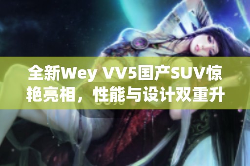 全新Wey VV5国产SUV惊艳亮相，性能与设计双重升级