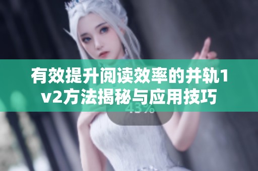 有效提升阅读效率的并轨1v2方法揭秘与应用技巧