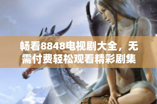 畅看8848电视剧大全，无需付费轻松观看精彩剧集