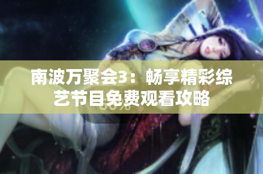 南波万聚会3：畅享精彩综艺节目免费观看攻略