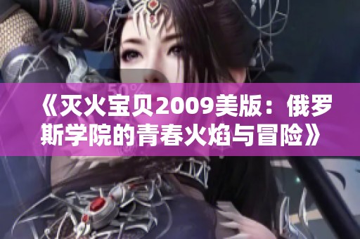 《灭火宝贝2009美版：俄罗斯学院的青春火焰与冒险》