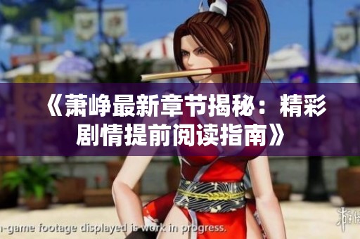 《萧峥最新章节揭秘：精彩剧情提前阅读指南》