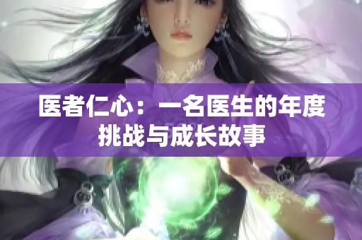 医者仁心：一名医生的年度挑战与成长故事