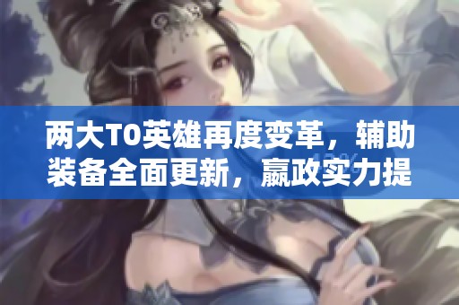 两大T0英雄再度变革，辅助装备全面更新，嬴政实力提升