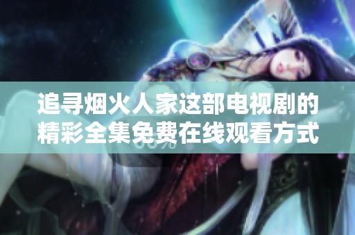 追寻烟火人家这部电视剧的精彩全集免费在线观看方式