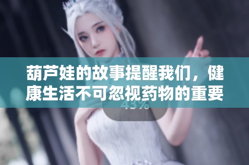 葫芦娃的故事提醒我们，健康生活不可忽视药物的重要性