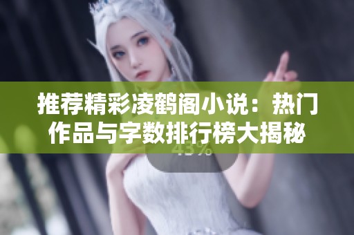 推荐精彩凌鹤阁小说：热门作品与字数排行榜大揭秘