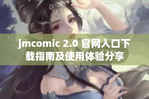jmcomic 2.0 官网入口下载指南及使用体验分享