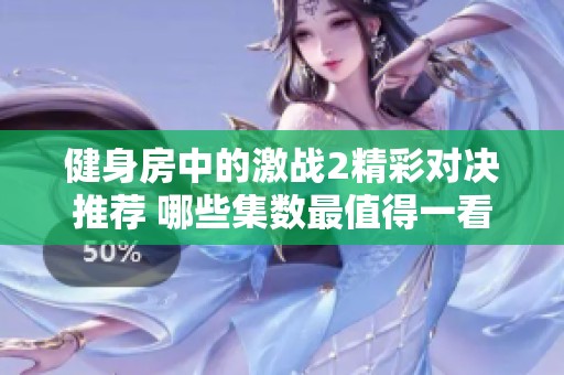 健身房中的激战2精彩对决推荐 哪些集数最值得一看