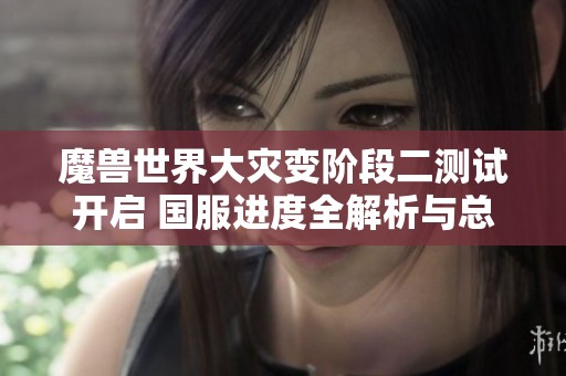 魔兽世界大灾变阶段二测试开启 国服进度全解析与总结