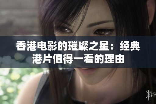 香港电影的璀璨之星：经典港片值得一看的理由