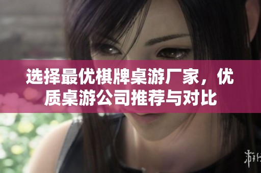 选择最优棋牌桌游厂家，优质桌游公司推荐与对比