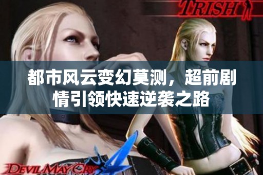都市风云变幻莫测，超前剧情引领快速逆袭之路