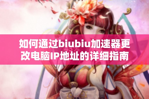 如何通过biubiu加速器更改电脑IP地址的详细指南