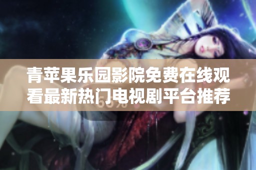 青苹果乐园影院免费在线观看最新热门电视剧平台推荐