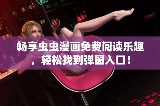 畅享虫虫漫画免费阅读乐趣，轻松找到弹窗入口！