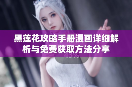 黑莲花攻略手册漫画详细解析与免费获取方法分享