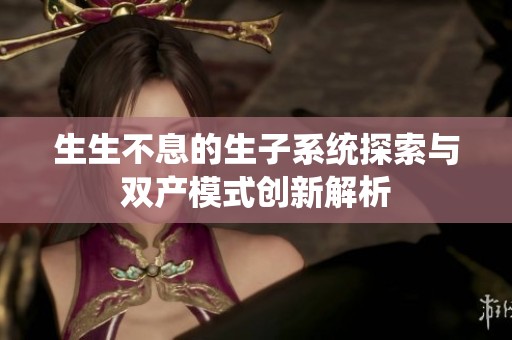 生生不息的生子系统探索与双产模式创新解析