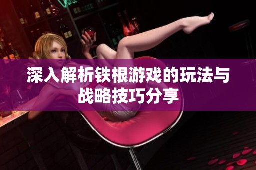 深入解析铁根游戏的玩法与战略技巧分享