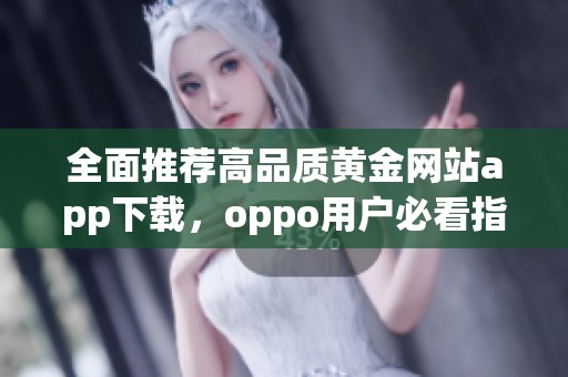 全面推荐高品质黄金网站app下载，oppo用户必看指南