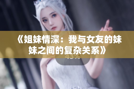 《姐妹情深：我与女友的妹妹之间的复杂关系》