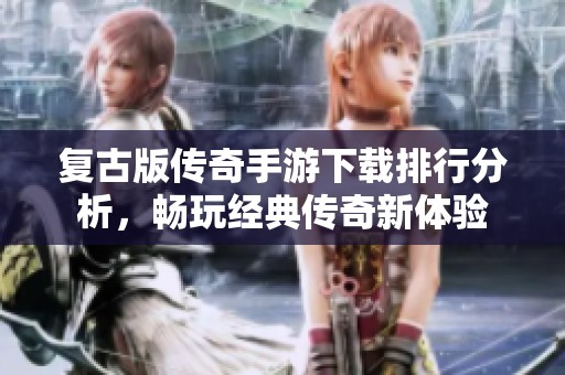 复古版传奇手游下载排行分析，畅玩经典传奇新体验