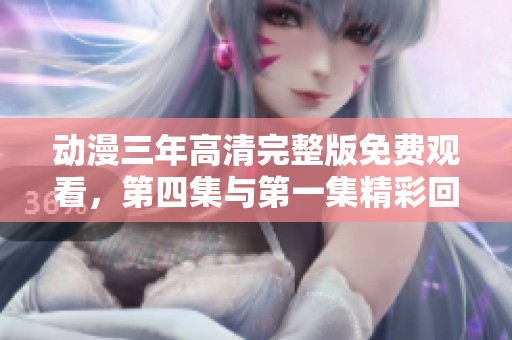 动漫三年高清完整版免费观看，第四集与第一集精彩回顾。