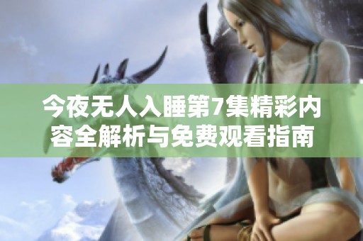 今夜无人入睡第7集精彩内容全解析与免费观看指南