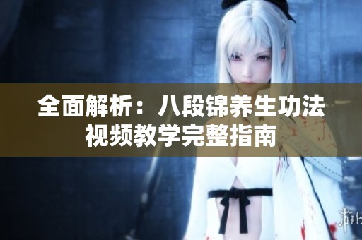 全面解析：八段锦养生功法视频教学完整指南