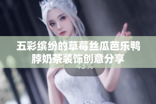 五彩缤纷的草莓丝瓜芭乐鸭脖奶茶装饰创意分享