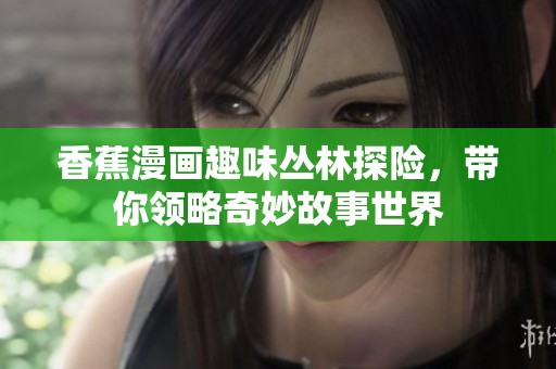 香蕉漫画趣味丛林探险，带你领略奇妙故事世界