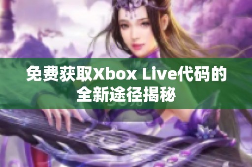 免费获取Xbox Live代码的全新途径揭秘