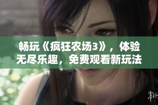 畅玩《疯狂农场3》，体验无尽乐趣，免费观看新玩法指南