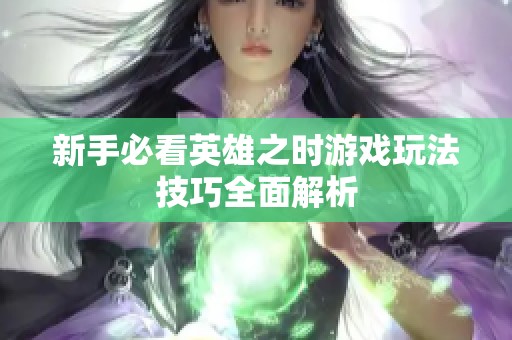 新手必看英雄之时游戏玩法技巧全面解析