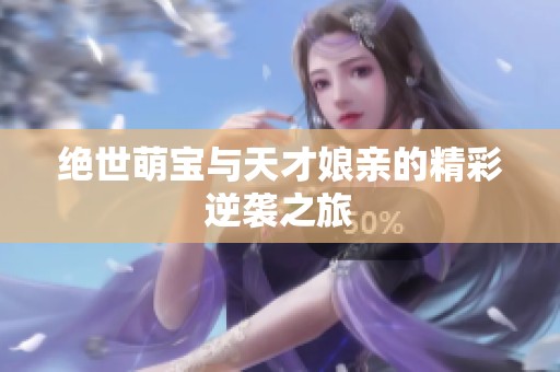 绝世萌宝与天才娘亲的精彩逆袭之旅