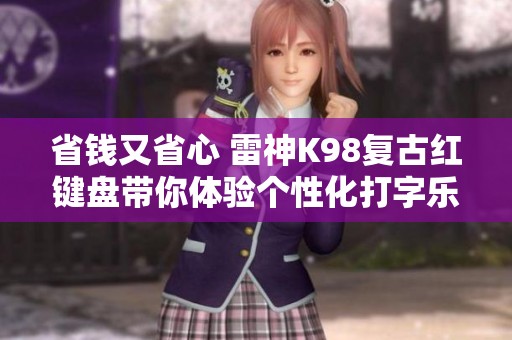 省钱又省心 雷神K98复古红键盘带你体验个性化打字乐趣