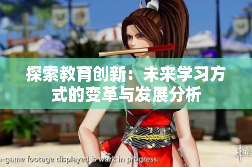 探索教育创新：未来学习方式的变革与发展分析