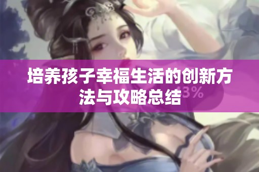培养孩子幸福生活的创新方法与攻略总结