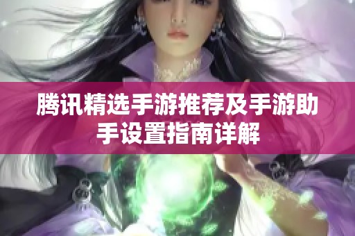 腾讯精选手游推荐及手游助手设置指南详解