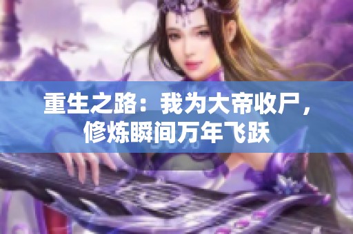 重生之路：我为大帝收尸，修炼瞬间万年飞跃