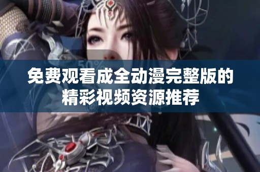 免费观看成全动漫完整版的精彩视频资源推荐
