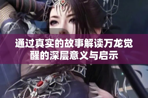 通过真实的故事解读万龙觉醒的深层意义与启示