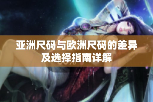 亚洲尺码与欧洲尺码的差异及选择指南详解