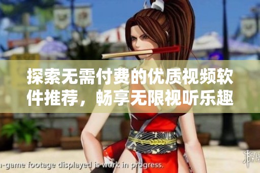 探索无需付费的优质视频软件推荐，畅享无限视听乐趣