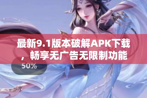 最新9.1版本破解APK下载，畅享无广告无限制功能