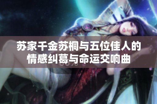 苏家千金苏桐与五位佳人的情感纠葛与命运交响曲